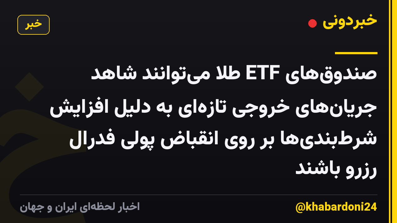 صندوقهای ETF طلا میتوانند شاهد جریانهای خروجی تازهای به دلیل افزایش شرطبندیها بر روی انقباض پولی فدرال رزرو باشند