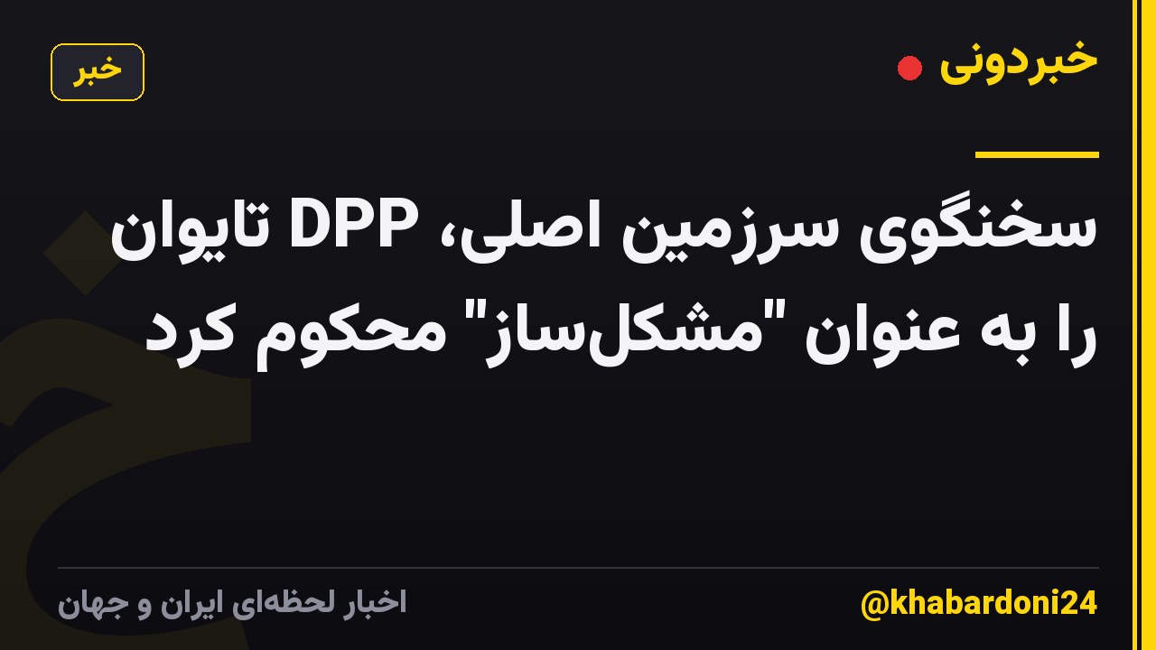 سخنگوی سرزمین اصلی، DPP تایوان را به عنوان "مشکل‌ساز" محکوم کرد