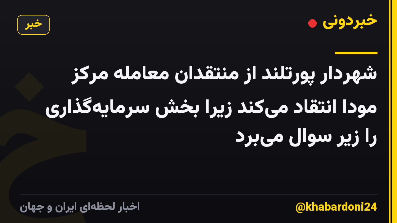 شهردار پورتلند از منتقدان معامله مرکز مودا انتقاد میکند زیرا بخش سرمایهگذاری را زیر سوال میبرد