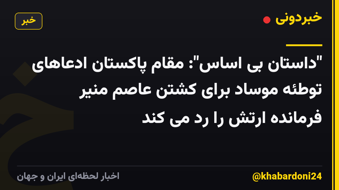 "داستان بی اساس": مقام پاکستان ادعاهای توطئه موساد برای کشتن عاصم منیر فرمانده ارتش را رد می کند