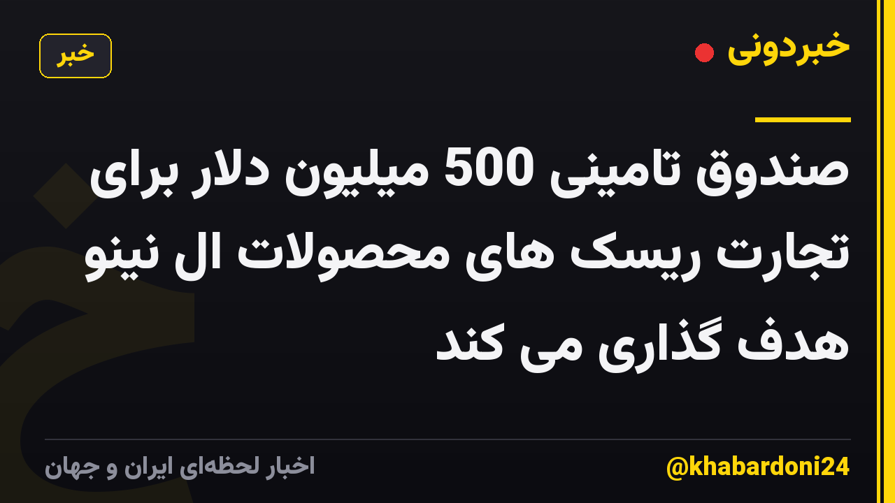 صندوق تامینی 500 میلیون دلار برای تجارت ریسک های محصولات ال نینو هدف گذاری می کند