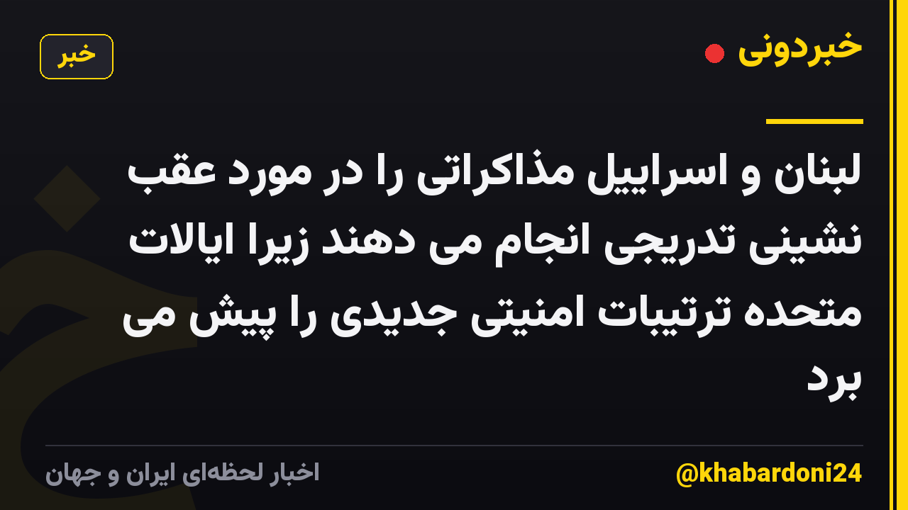 لبنان و اسراییل مذاکراتی را در مورد عقب نشینی تدریجی انجام می دهند زیرا ایالات متحده ترتیبات امنیتی جدیدی را پیش می برد