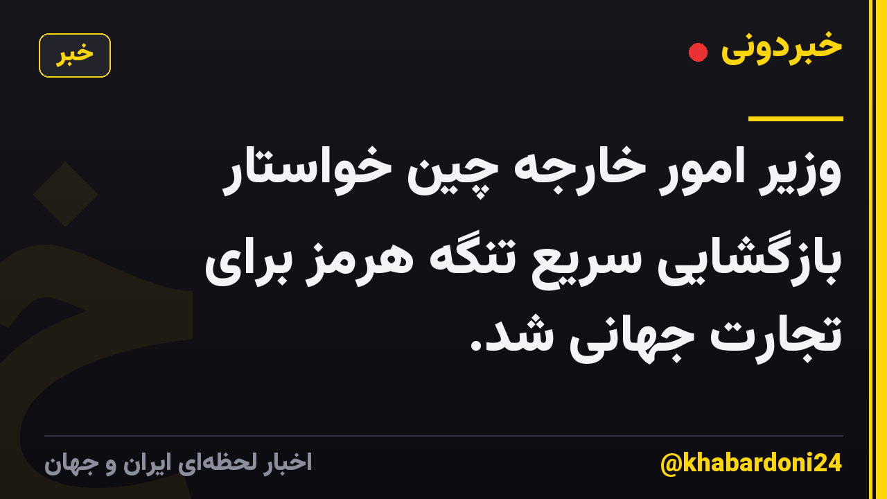 وزیر امور خارجه چین خواستار بازگشایی سریع تنگه هرمز برای تجارت جهانی شد.