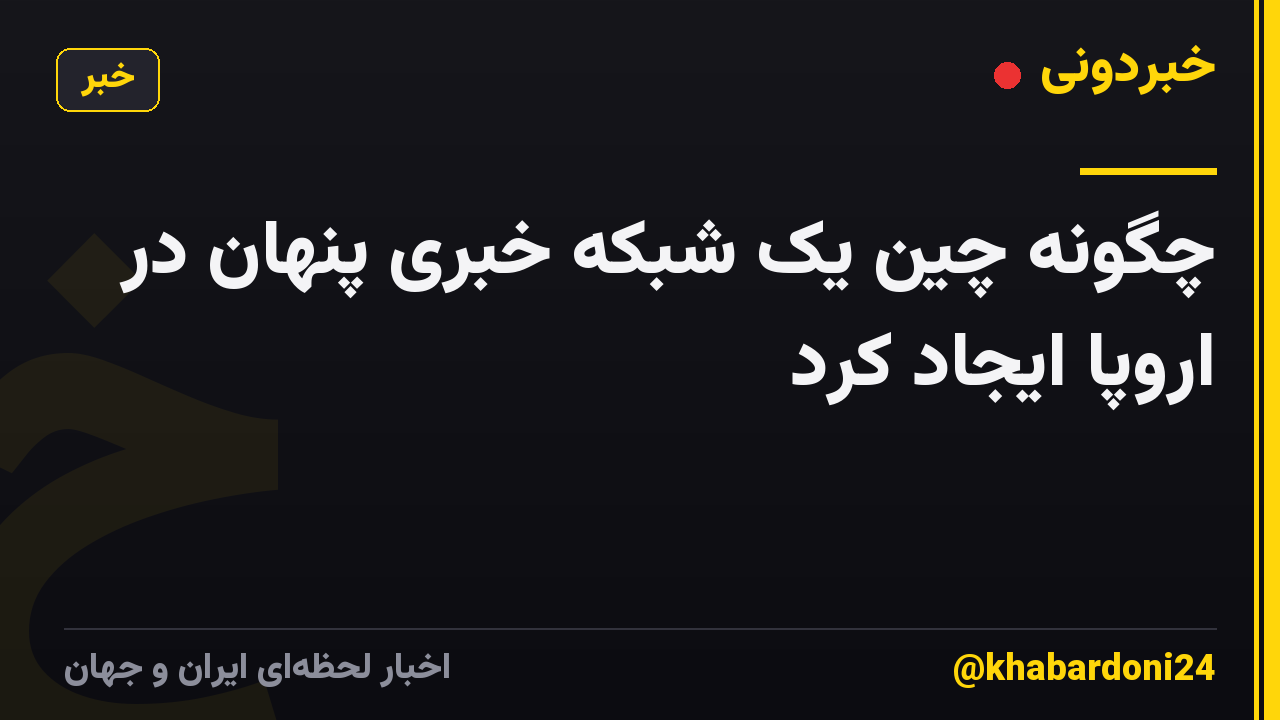 چگونه چین یک شبکه خبری پنهان در اروپا ایجاد کرد