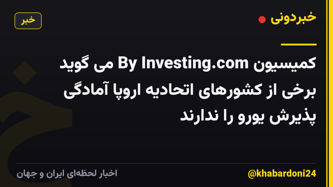کمیسیون By Investing.com می گوید برخی از کشورهای اتحادیه اروپا آمادگی پذیرش یورو را ندارند