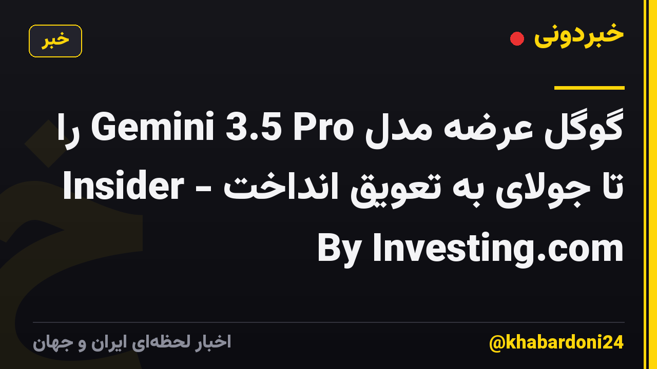 گوگل عرضه مدل Gemini 3.5 Pro را تا جولای به تعویق انداخت - Insider By Investing.com
