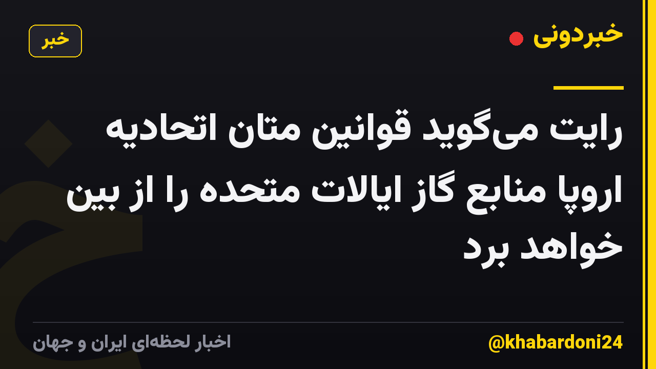 رایت می‌گوید قوانین متان اتحادیه اروپا منابع گاز ایالات متحده را از بین خواهد برد