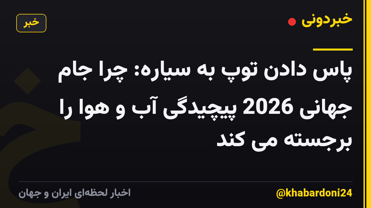 پاس دادن توپ به سیاره: چرا جام جهانی 2026 پیچیدگی آب و هوا را برجسته می کند