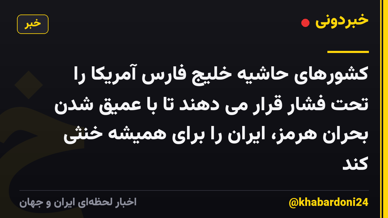 کشورهای حاشیه خلیج فارس آمریکا را تحت فشار قرار می دهند تا با عمیق شدن بحران هرمز، ایران را برای همیشه خنثی کند