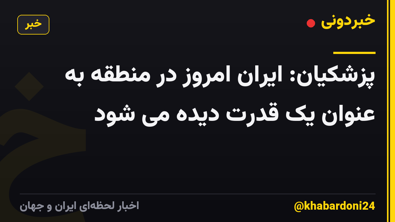 پزشکیان: ایران امروز در منطقه به عنوان یک قدرت دیده می شود