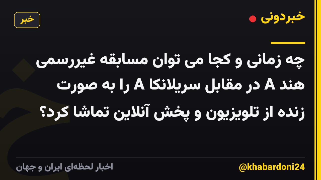 چه زمانی و کجا می توان مسابقه غیررسمی هند A در مقابل سریلانکا A را به صورت زنده از تلویزیون و پخش آنلاین تماشا کرد؟