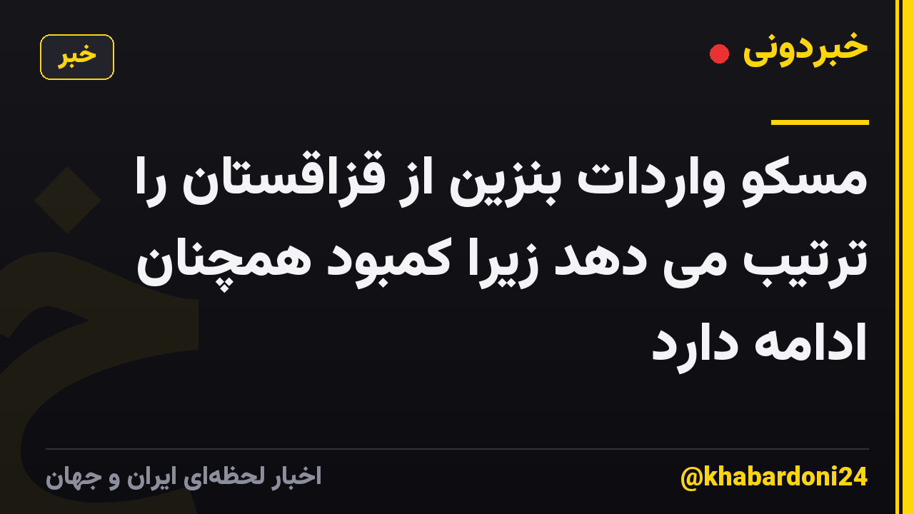 مسکو واردات بنزین از قزاقستان را ترتیب می دهد زیرا کمبود همچنان ادامه دارد