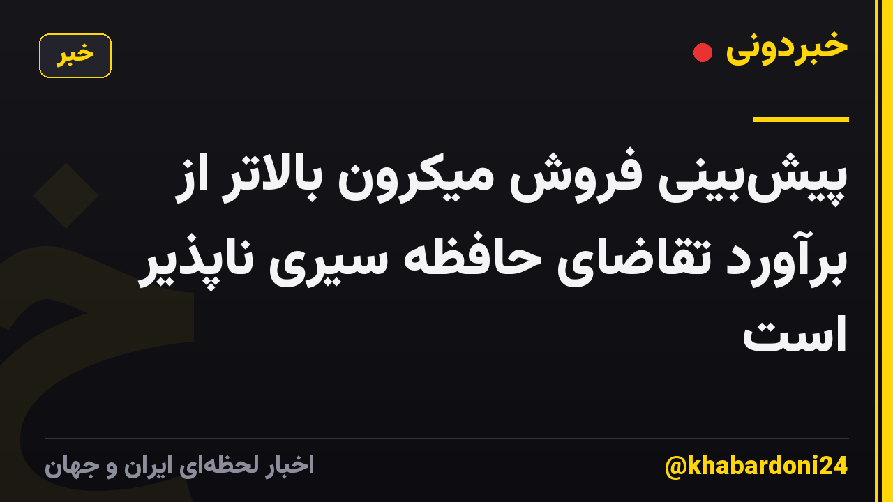 پیش‌بینی فروش میکرون بالاتر از برآورد تقاضای حافظه سیری ناپذیر است