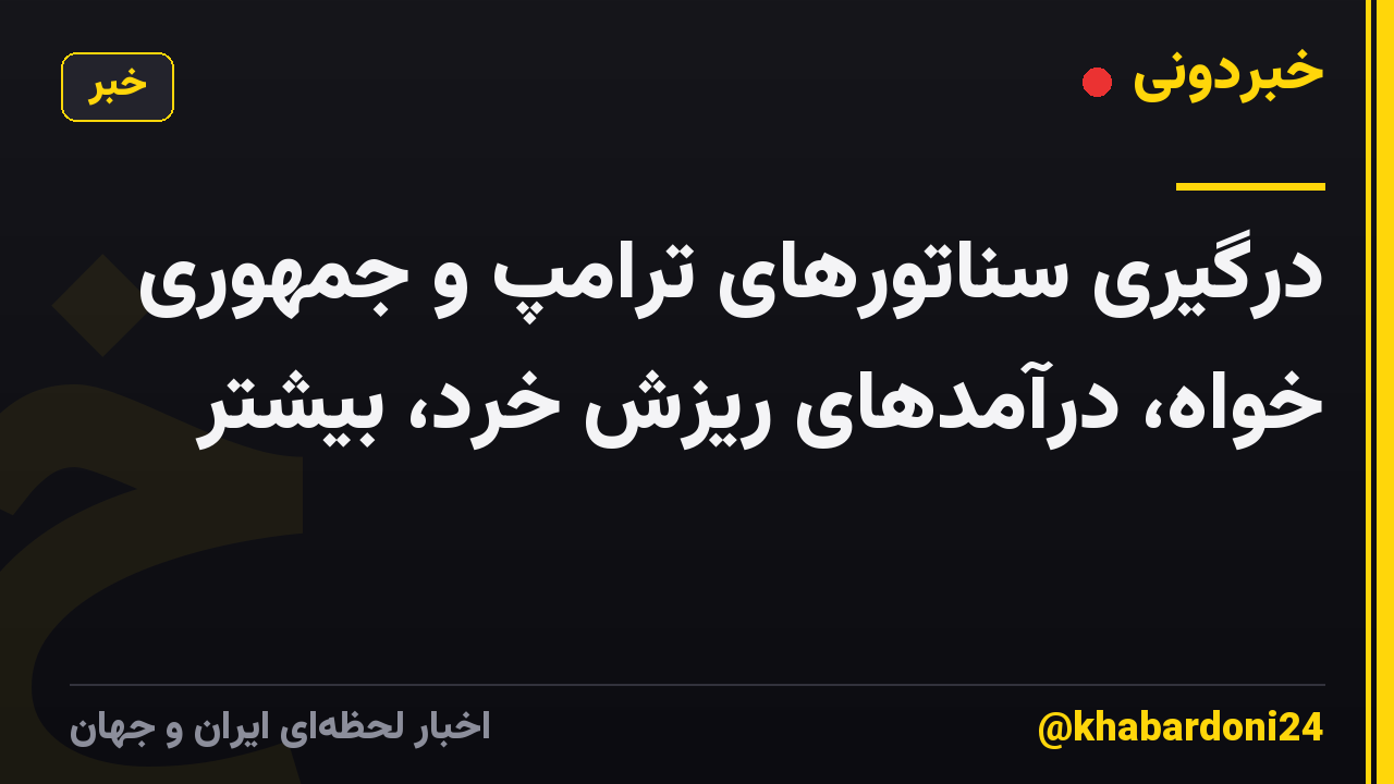 درگیری سناتورهای ترامپ و جمهوری خواه، درآمدهای ریزش خرد، بیشتر