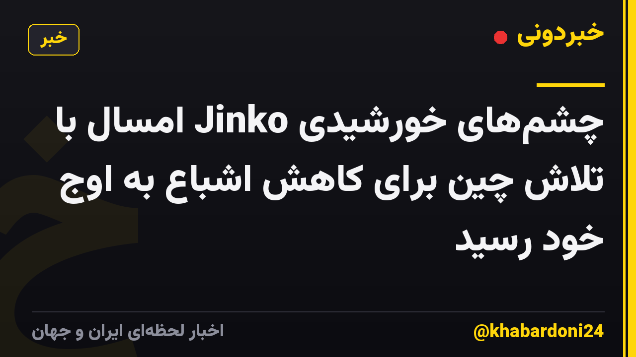 چشم‌های خورشیدی Jinko امسال با تلاش چین برای کاهش اشباع به اوج خود رسید