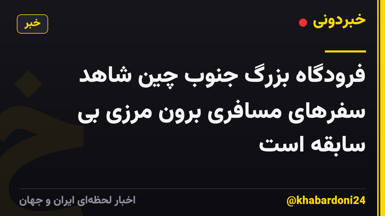 فرودگاه بزرگ جنوب چین شاهد سفرهای مسافری برون مرزی بی سابقه است