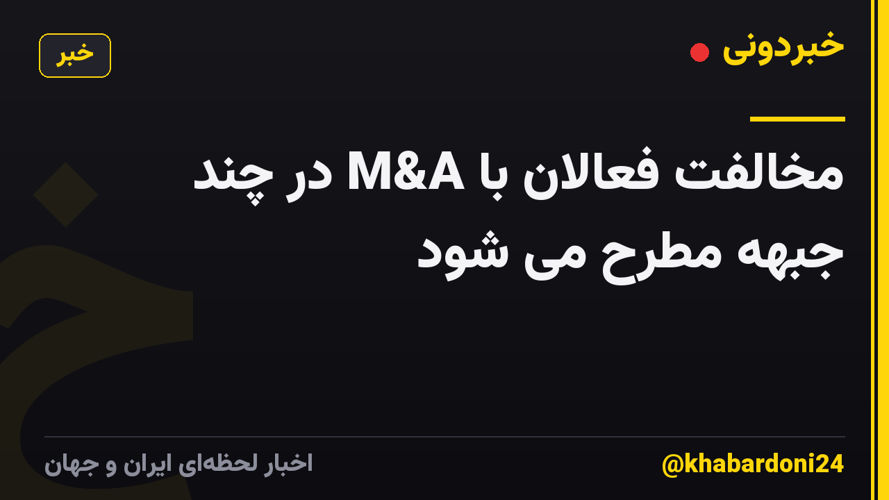 مخالفت فعالان با M&A در چند جبهه مطرح می شود
