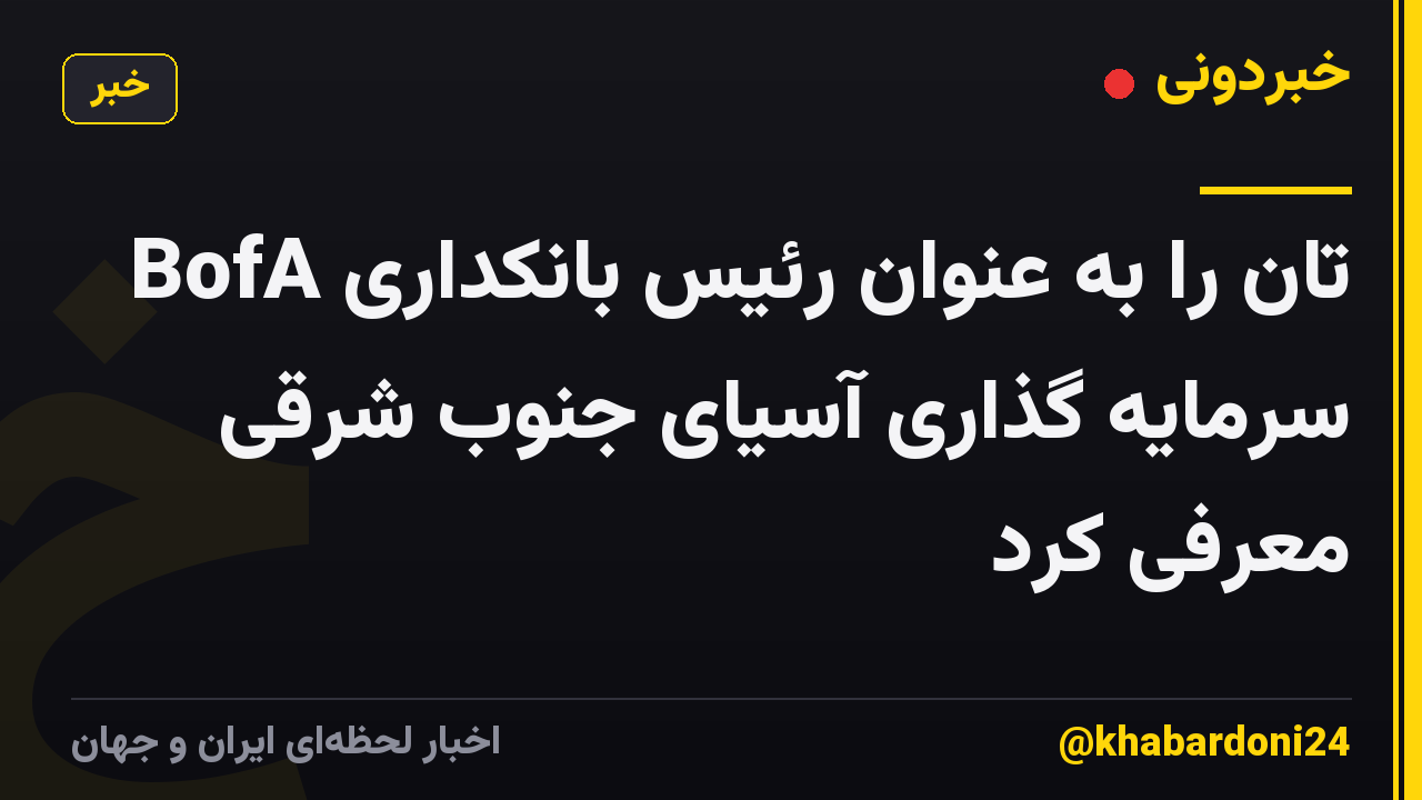 BofA تان را به عنوان رئیس بانکداری سرمایه گذاری آسیای جنوب شرقی معرفی کرد