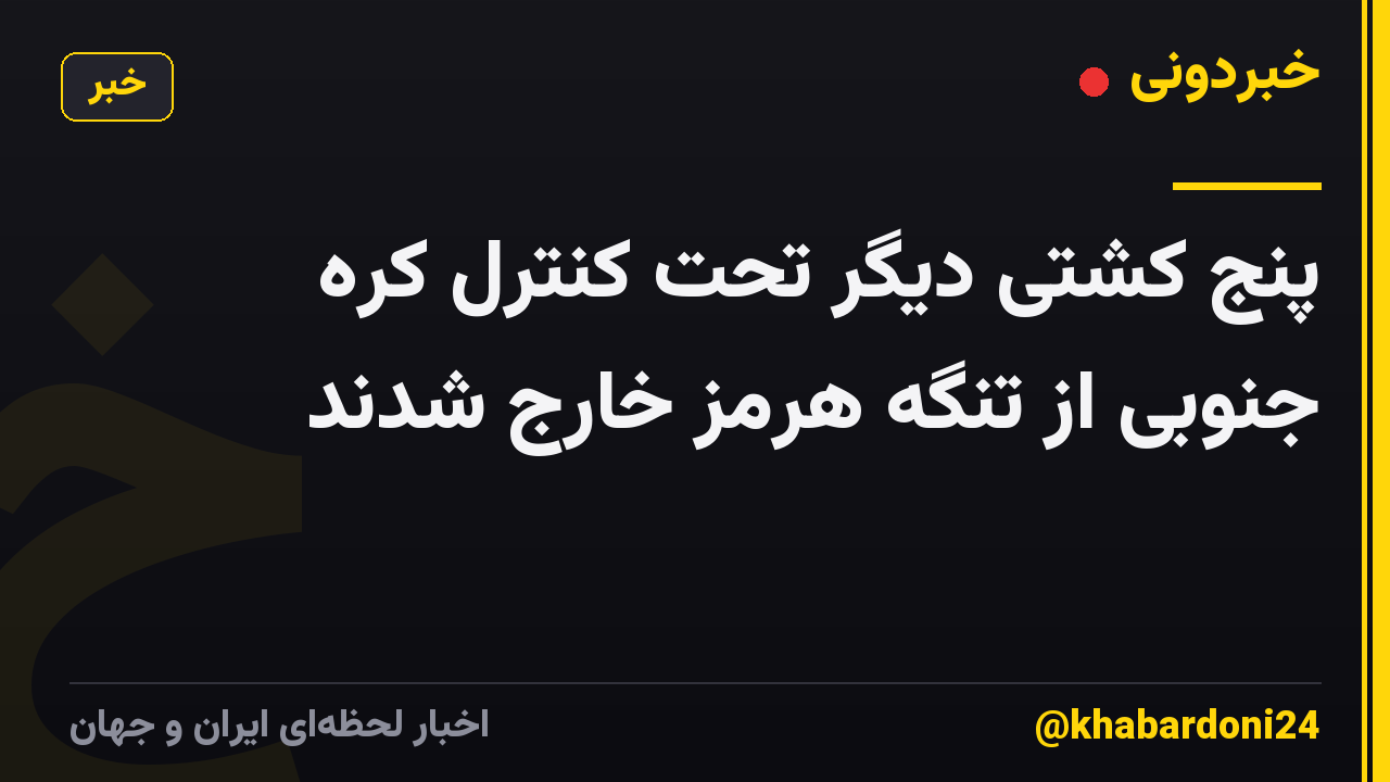 پنج کشتی دیگر تحت کنترل کره جنوبی از تنگه هرمز خارج شدند