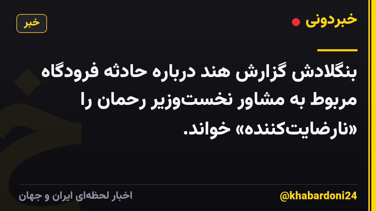 بنگلادش گزارش هند درباره حادثه فرودگاه مربوط به مشاور نخست‌وزیر رحمان را «نارضایت‌کننده» خواند.