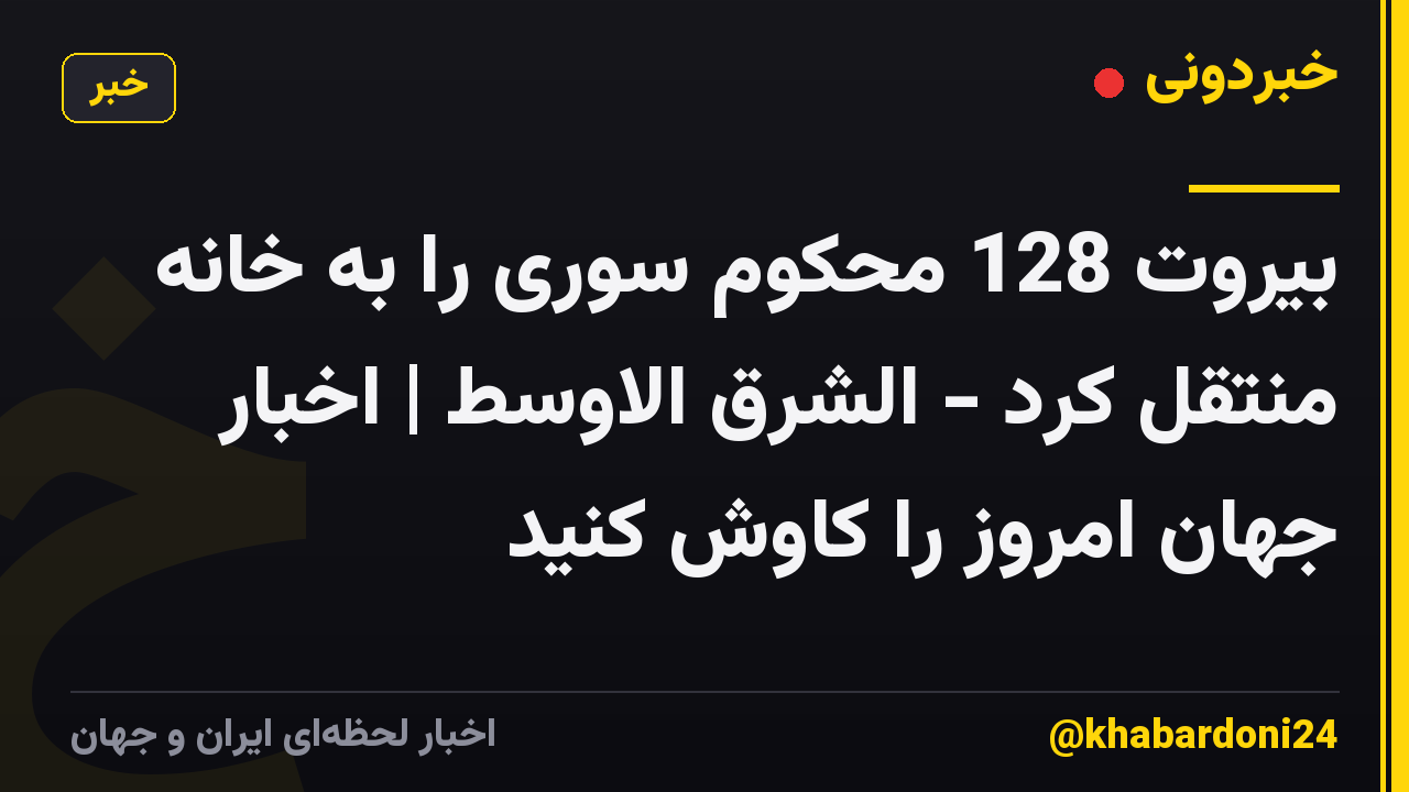بیروت 128 محکوم سوری را به خانه منتقل کرد - الشرق الاوسط | اخبار جهان امروز را کاوش کنید