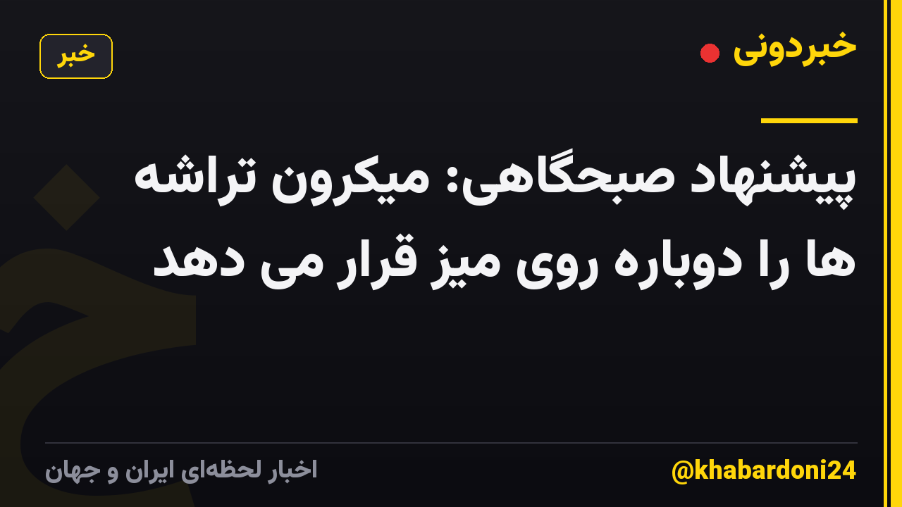 پیشنهاد صبحگاهی: میکرون تراشه ها را دوباره روی میز قرار می دهد
