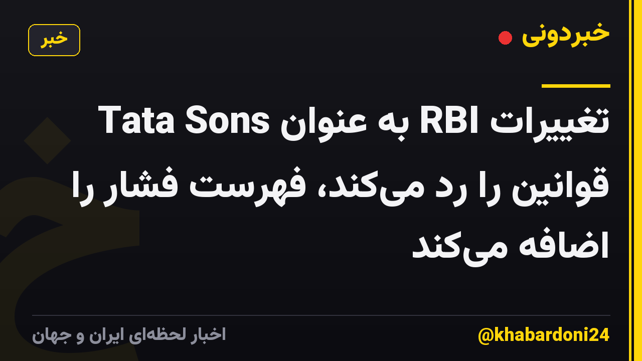 Tata Sons به عنوان RBI تغییرات قوانین را رد می‌کند، فهرست فشار را اضافه می‌کند