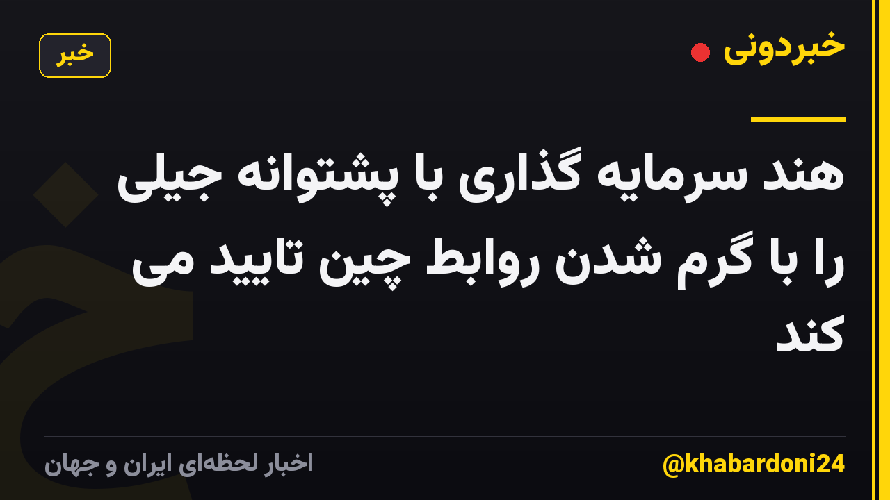 هند سرمایه گذاری با پشتوانه جیلی را با گرم شدن روابط چین تایید می کند