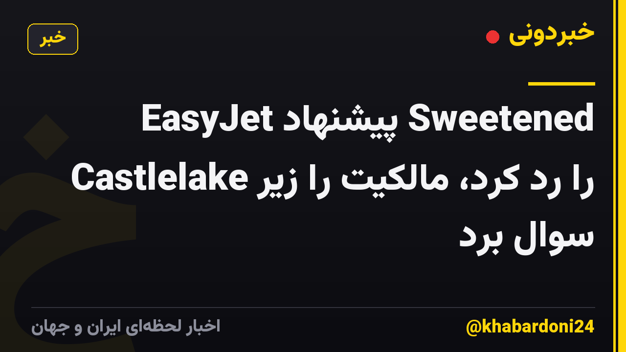 EasyJet پیشنهاد Sweetened Castlelake را رد کرد، مالکیت را زیر سوال برد