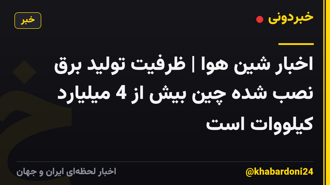 اخبار شین هوا | ظرفیت تولید برق نصب شده چین بیش از 4 میلیارد کیلووات است