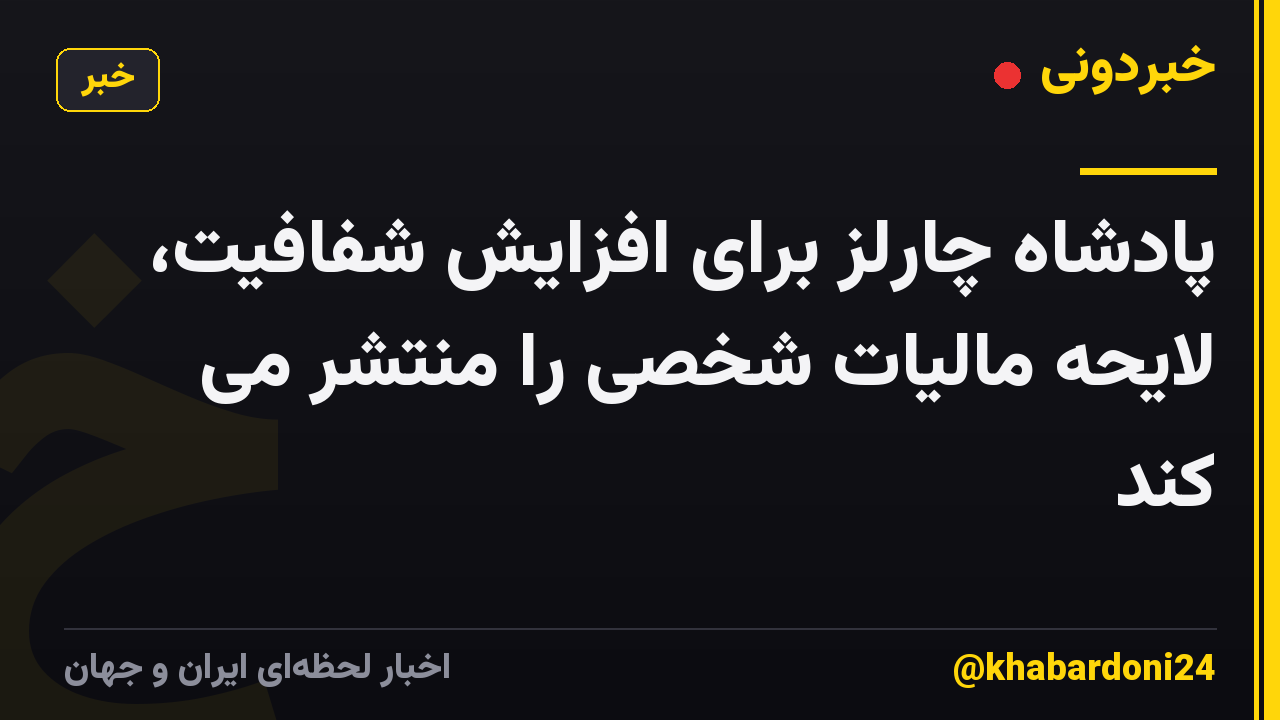 پادشاه چارلز برای افزایش شفافیت، لایحه مالیات شخصی را منتشر می کند