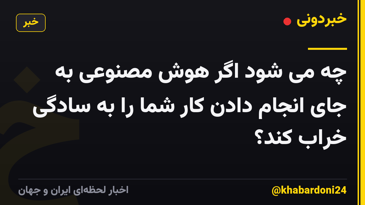 چه می شود اگر هوش مصنوعی به جای انجام دادن کار شما را به سادگی خراب کند؟