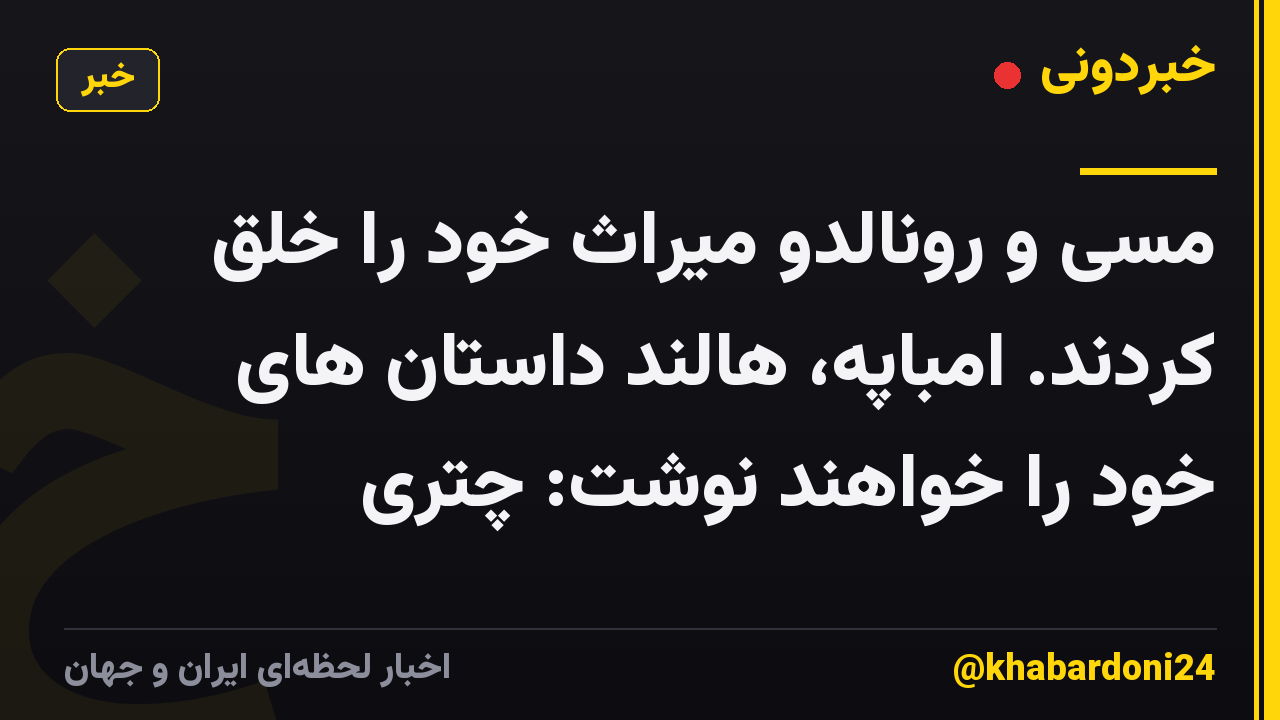 مسی و رونالدو میراث خود را خلق کردند. امباپه، هالند داستان های خود را خواهند نوشت: چتری