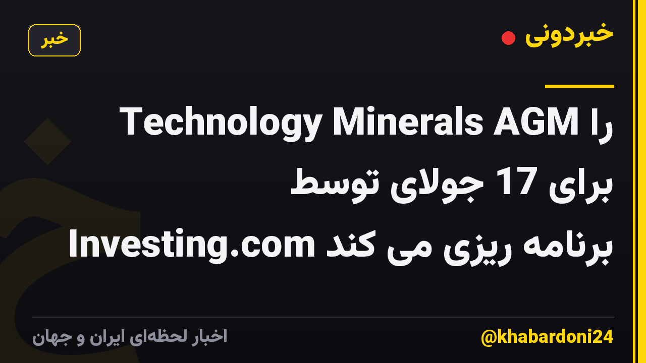 Technology Minerals AGM را برای 17 جولای توسط Investing.com برنامه ریزی می کند