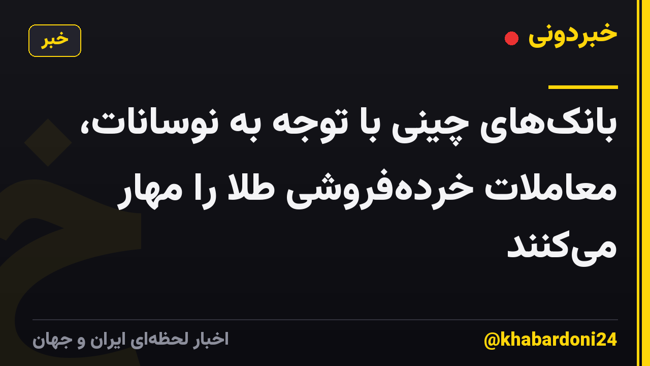 بانک‌های چینی با توجه به نوسانات، معاملات خرده‌فروشی طلا را مهار می‌کنند