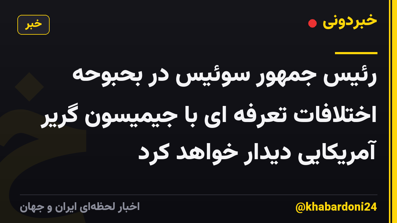 رئیس جمهور سوئیس در بحبوحه اختلافات تعرفه ای با جیمیسون گریر آمریکایی دیدار خواهد کرد