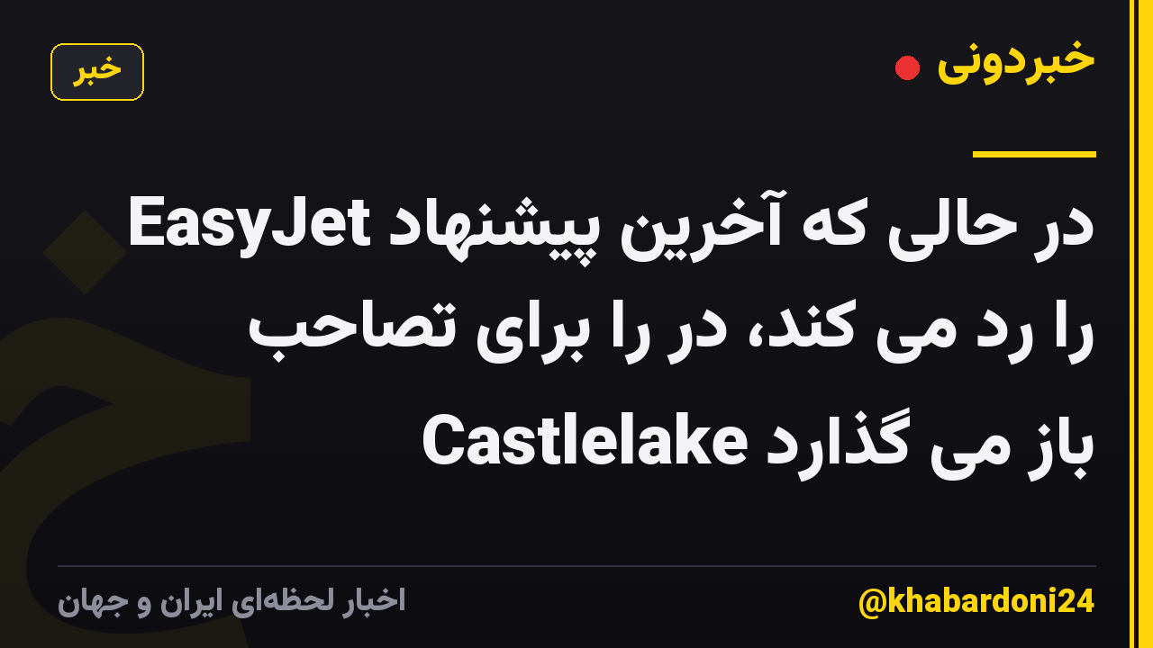 EasyJet در حالی که آخرین پیشنهاد را رد می کند، در را برای تصاحب Castlelake باز می گذارد