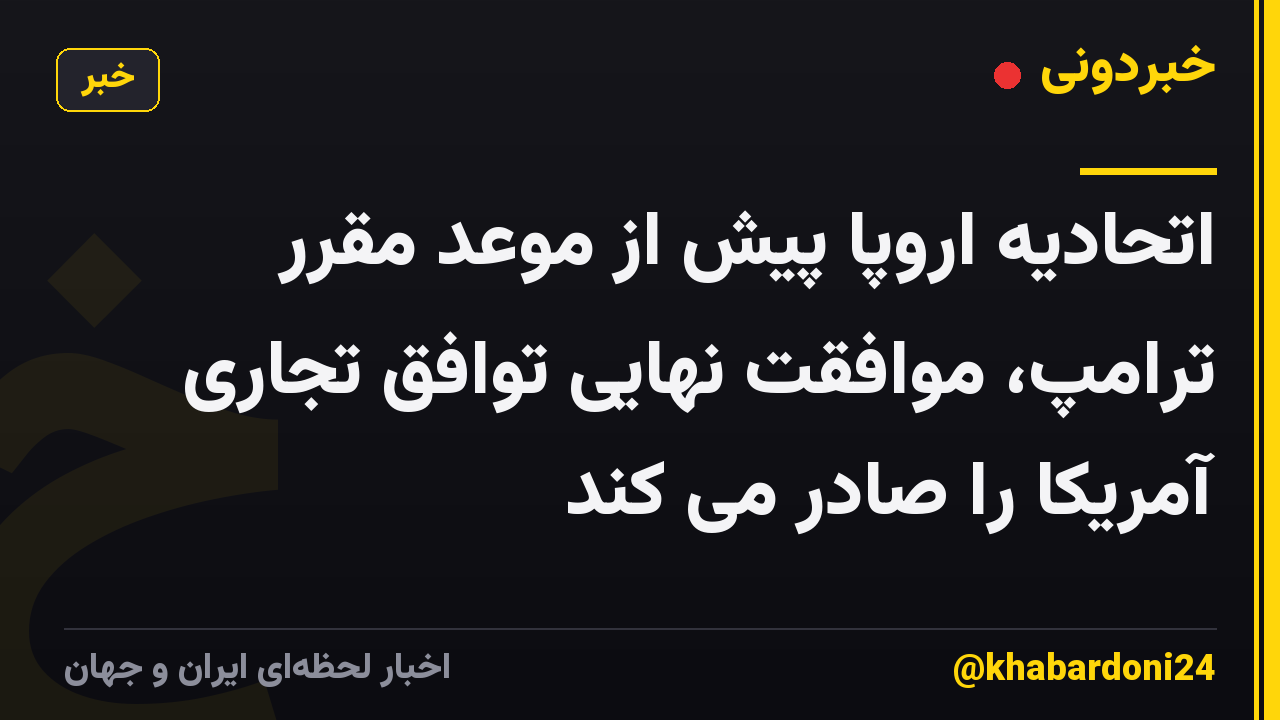 اتحادیه اروپا پیش از موعد مقرر ترامپ، موافقت نهایی توافق تجاری آمریکا را صادر می کند