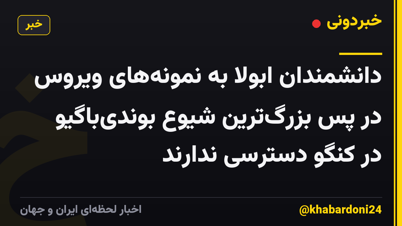 دانشمندان ابولا به نمونه‌های ویروس در پس بزرگ‌ترین شیوع بوندی‌باگیو در کنگو دسترسی ندارند