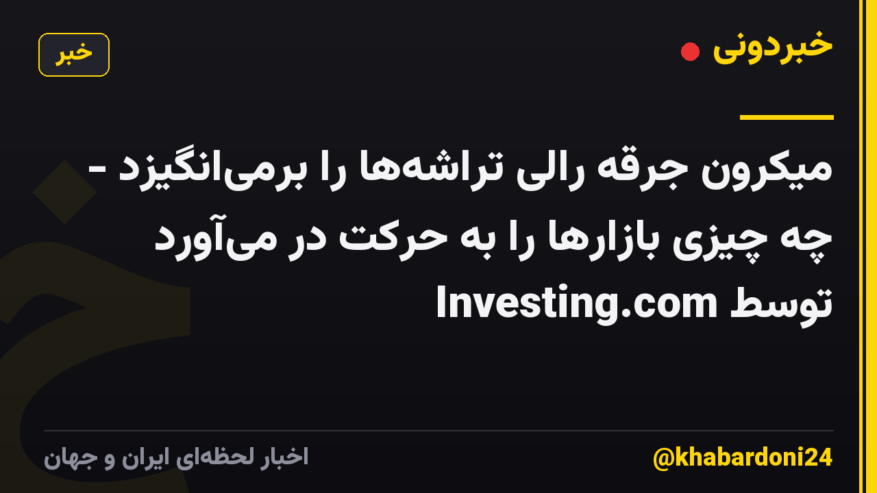 میکرون جرقه رالی تراشه‌ها را برمی‌انگیزد - چه چیزی بازارها را به حرکت در می‌آورد توسط Investing.com