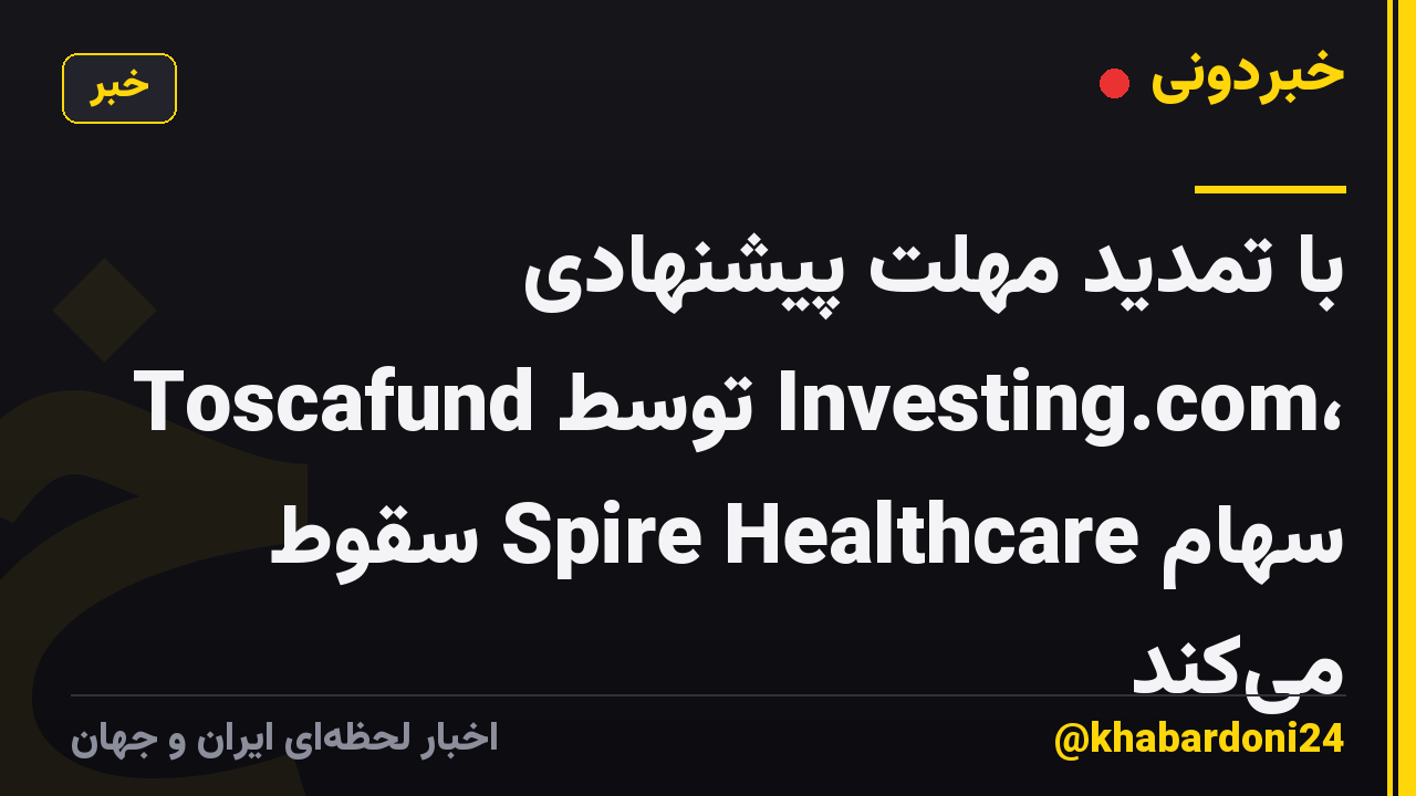 با تمدید مهلت پیشنهادی Toscafund توسط Investing.com، سهام Spire Healthcare سقوط می‌کند