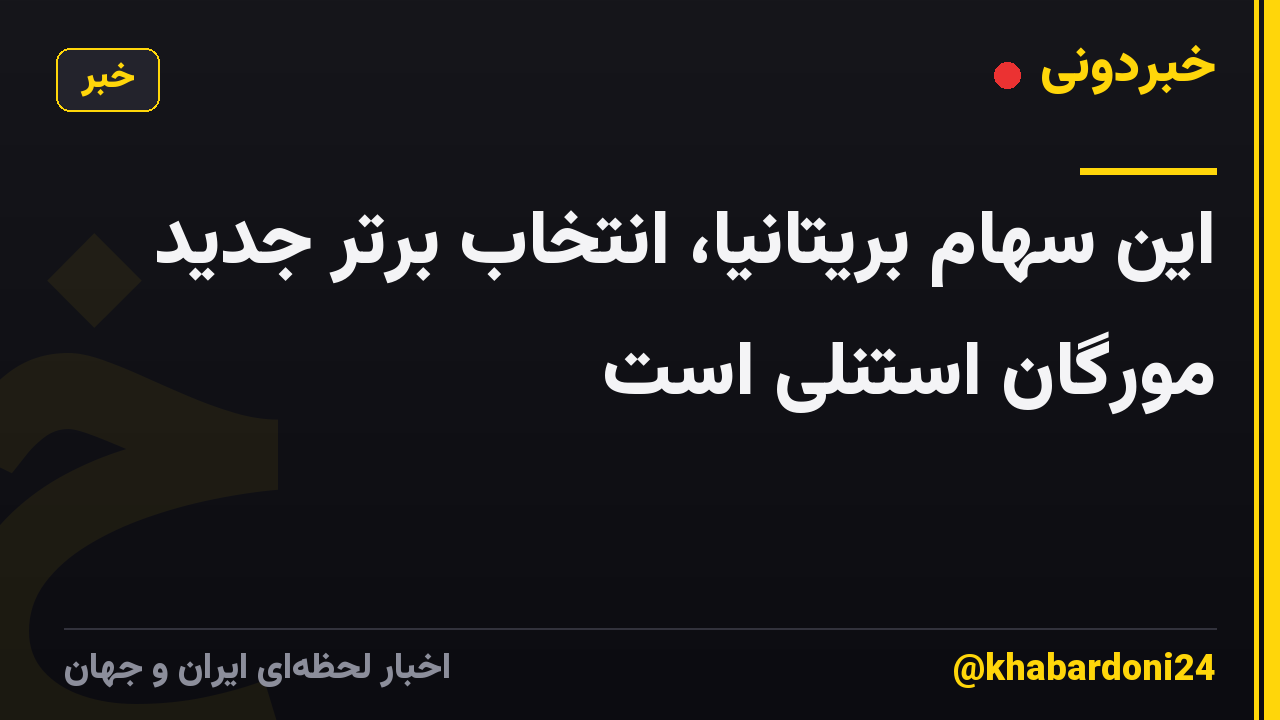 این سهام بریتانیا، انتخاب برتر جدید مورگان استنلی است