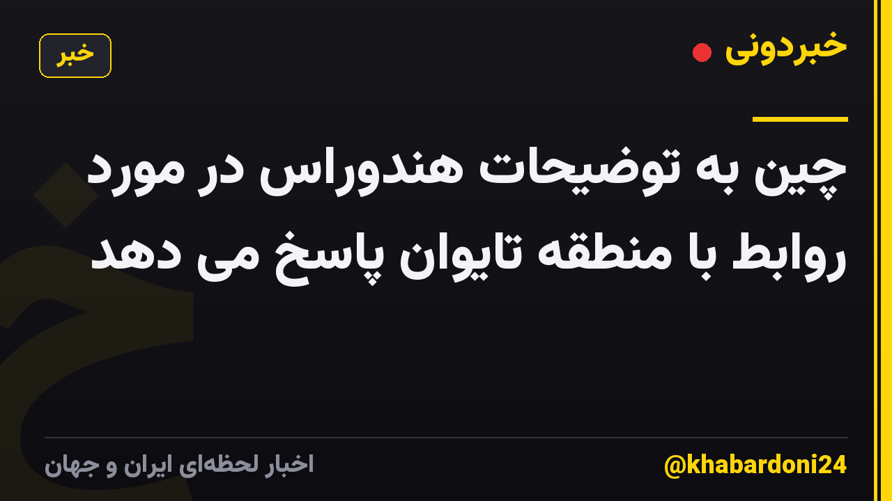 چین به توضیحات هندوراس در مورد روابط با منطقه تایوان پاسخ می دهد