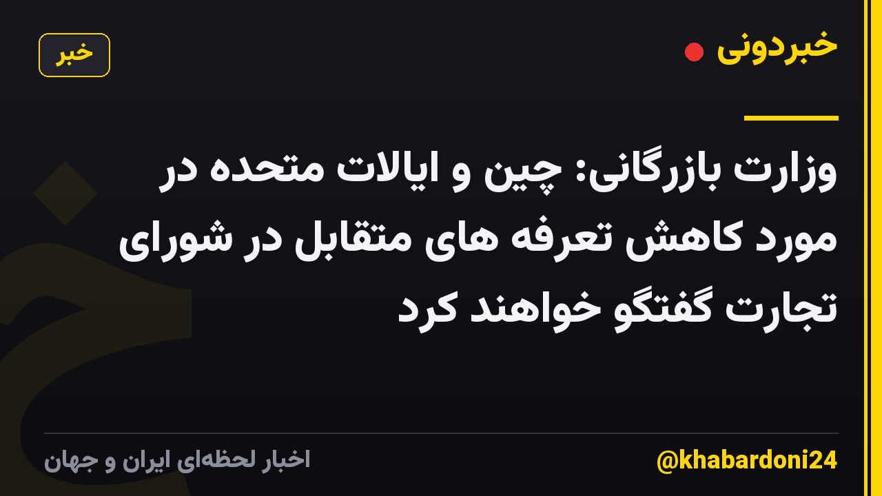 وزارت بازرگانی: چین و ایالات متحده در مورد کاهش تعرفه های متقابل در شورای تجارت گفتگو خواهند کرد