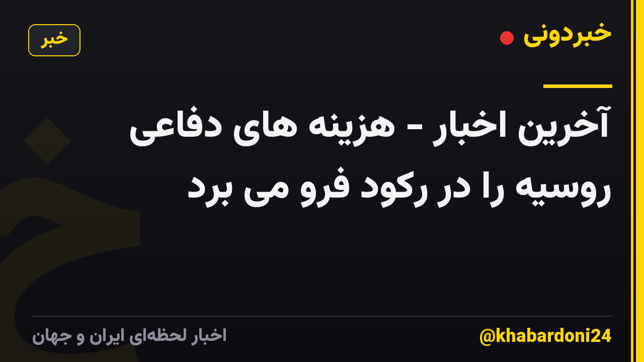 آخرین اخبار - هزینه های دفاعی روسیه را در رکود فرو می برد