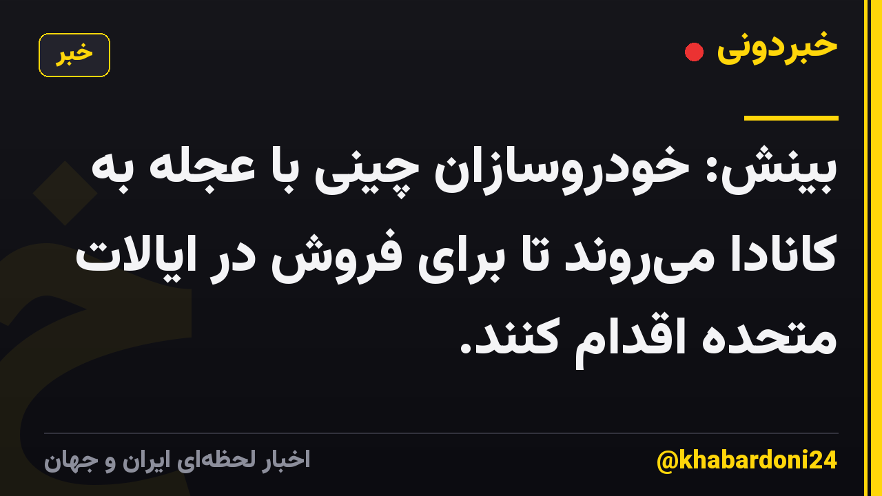 بینش: خودروسازان چینی با عجله به کانادا می‌روند تا برای فروش در ایالات متحده اقدام کنند.