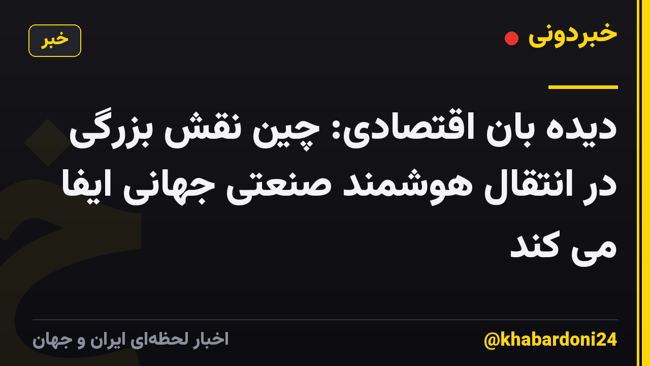 دیده بان اقتصادی: چین نقش بزرگی در انتقال هوشمند صنعتی جهانی ایفا می کند