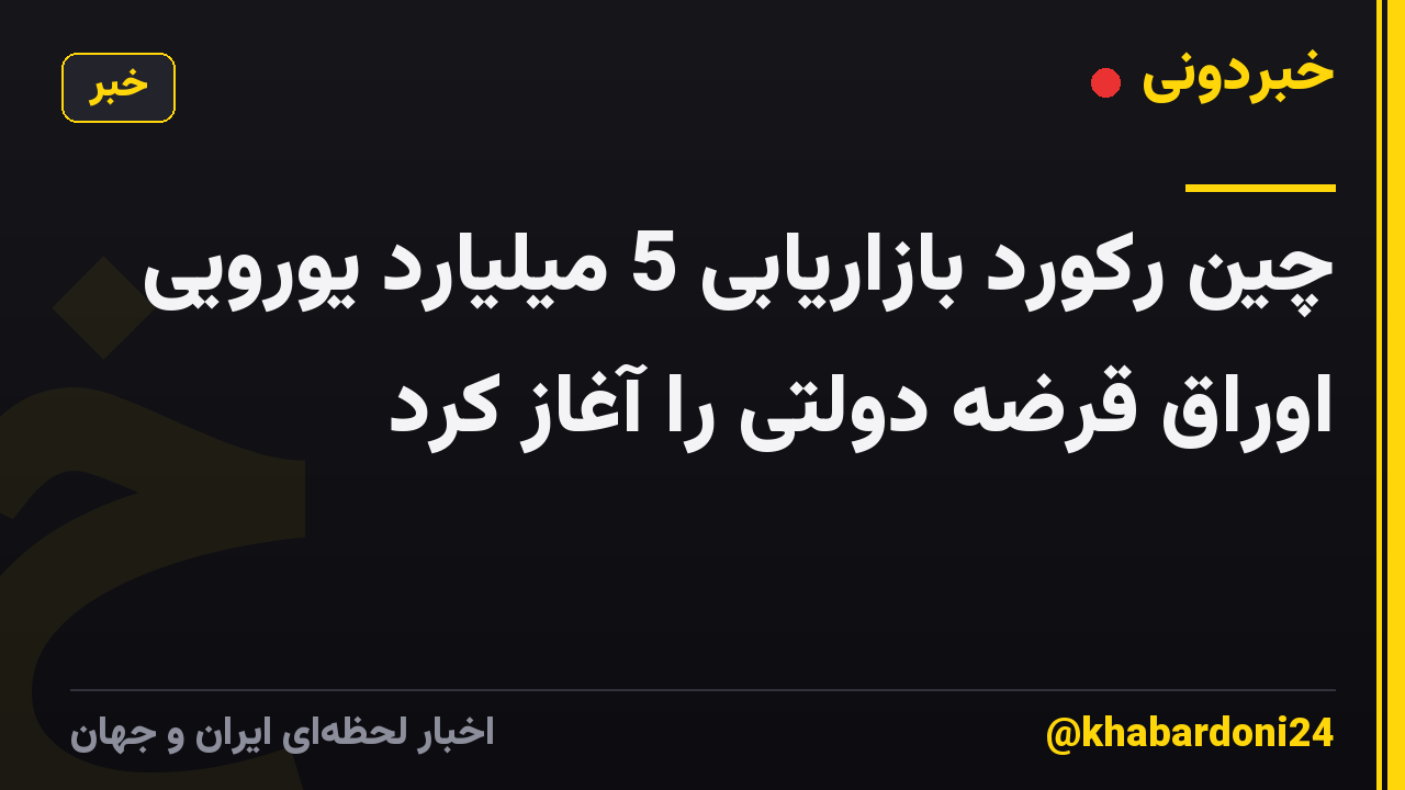 چین رکورد بازاریابی 5 میلیارد یورویی اوراق قرضه دولتی را آغاز کرد