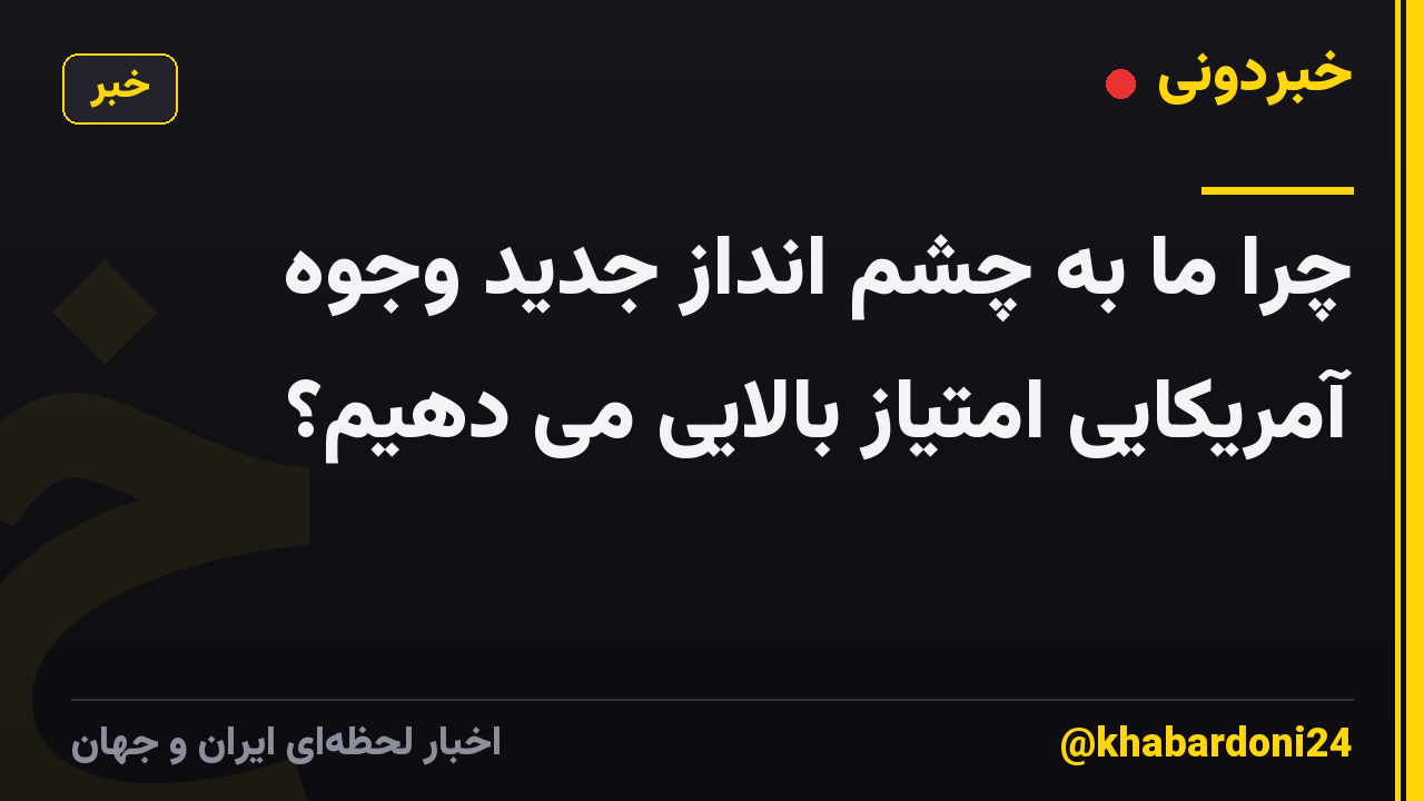 چرا ما به چشم انداز جدید وجوه آمریکایی امتیاز بالایی می دهیم؟