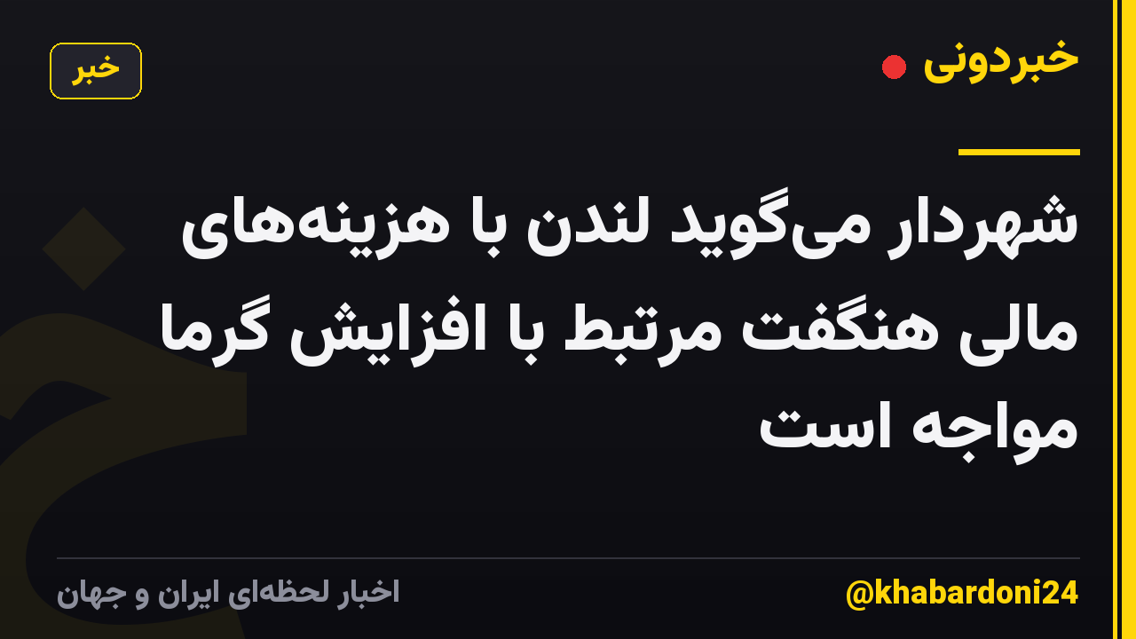 شهردار می‌گوید لندن با هزینه‌های مالی هنگفت مرتبط با افزایش گرما مواجه است